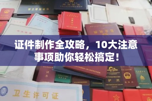 克孜勒苏证件制作全攻略，10大注意事项助你轻松搞定！