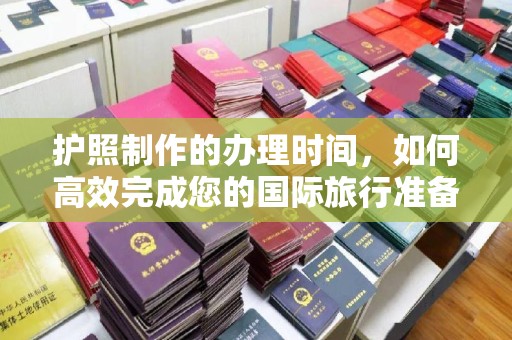 克孜勒苏护照制作的办理时间，如何高效完成您的国际旅行准备