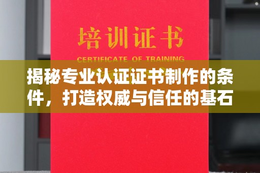 克孜勒苏揭秘专业认证证书制作的条件，打造权威与信任的基石