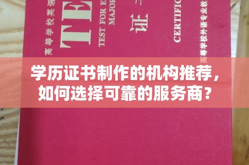 克孜勒苏学历证书制作的机构推荐，如何选择可靠的服务商？