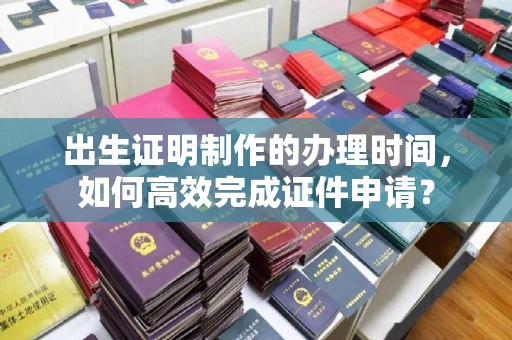 克孜勒苏出生证明制作的办理时间，如何高效完成证件申请？