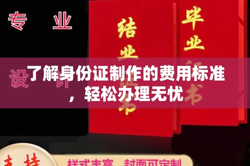克孜勒苏了解身份证制作的费用标准，轻松办理无忧