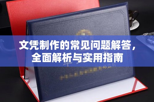 克孜勒苏文凭制作的常见问题解答，全面解析与实用指南