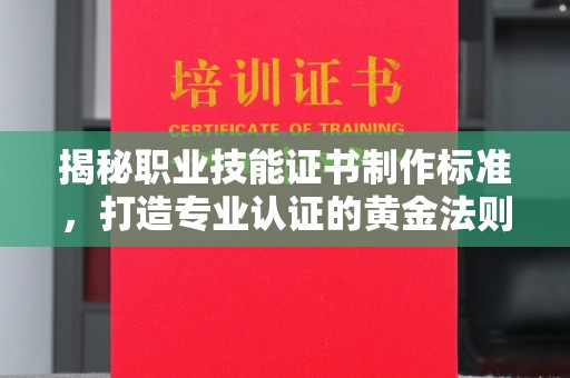 克孜勒苏揭秘职业技能证书制作标准，打造专业认证的黄金法则