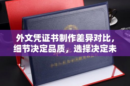克孜勒苏外文凭证书制作差异对比，细节决定品质，选择决定未来
