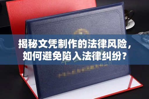 克孜勒苏揭秘文凭制作的法律风险，如何避免陷入法律纠纷？